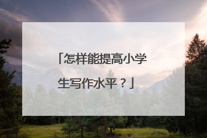 怎样能提高小学生写作水平？