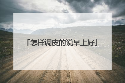 怎样调皮的说早上好
