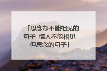 思念却不能相见的句子 情人不能相见但思念的句子