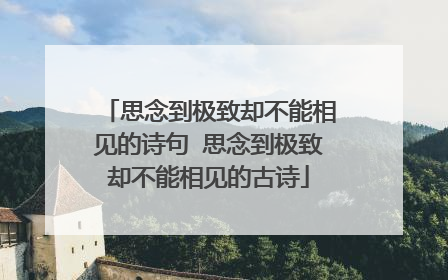 思念到极致却不能相见的诗句 思念到极致却不能相见的古诗