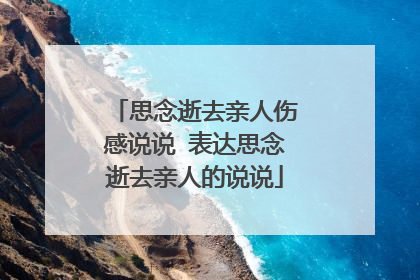 思念逝去亲人伤感说说 表达思念逝去亲人的说说
