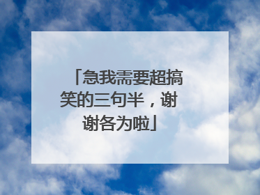 急我需要超搞笑的三句半，谢谢各为啦