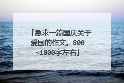 急求一篇国庆关于爱国的作文。800~1000字左右