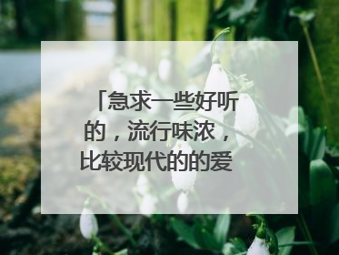 急求一些好听的,流行味浓,比较现代的的爱国歌曲!!