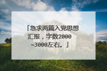 急求两篇入党思想汇报，字数2000~3000左右。