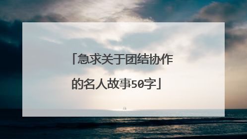 急求关于团结协作的名人故事50字