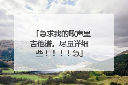 急求我的歌声里吉他谱。尽量详细些！！！！急