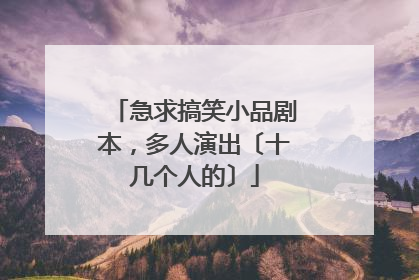 急求搞笑小品剧本,多人演出〔十几个人的〕