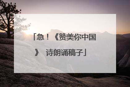急！《赞美你中国》 诗朗诵稿子