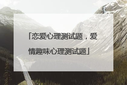 恋爱心理测试题，爱情趣味心理测试题