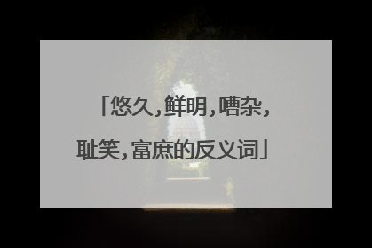 悠久,鲜明,嘈杂,耻笑,富庶的反义词