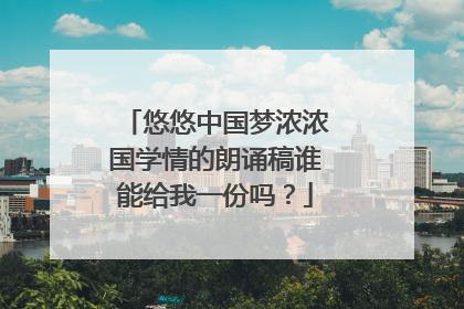 悠悠中国梦浓浓国学情的朗诵稿谁能给我一份吗?