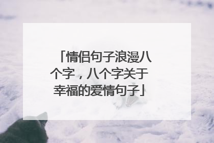 情侣句子浪漫八个字，八个字关于幸福的爱情句子