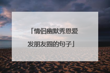 情侣幽默秀恩爱发朋友圈的句子