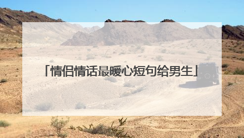 情侣情话最暖心短句给男生