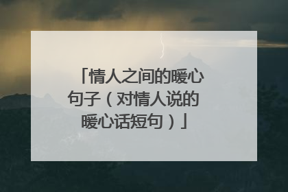 情人之间的暖心句子（对情人说的暖心话短句）