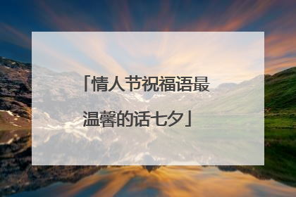 情人节祝福语最温馨的话七夕