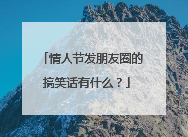 情人节发朋友圈的搞笑话有什么？