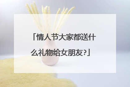 情人节大家都送什么礼物给女朋友?