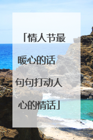 情人节最暖心的话 句句打动人心的情话