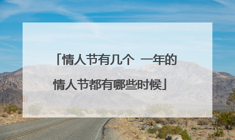 情人节有几个 一年的情人节都有哪些时候