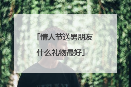 情人节送男朋友什么礼物最好