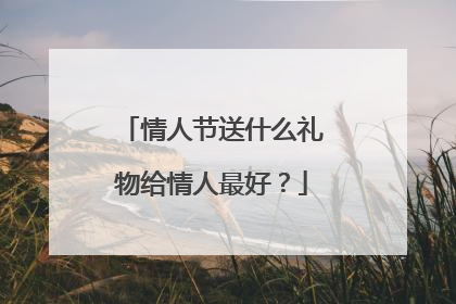 情人节送什么礼物给情人最好？