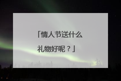 情人节送什么礼物好呢？