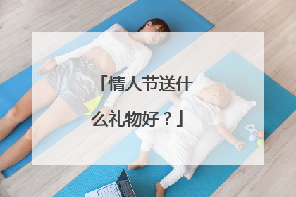 情人节送什么礼物好?