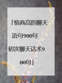 情商高的聊天语句900句 初次聊天话术900句