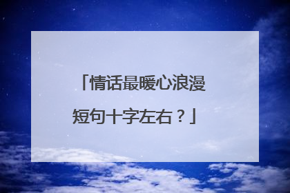 情话最暖心浪漫短句十字左右？