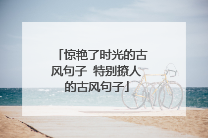 惊艳了时光的古风句子 特别撩人的古风句子