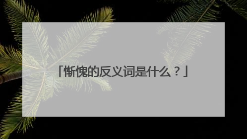 惭愧的反义词是什么？