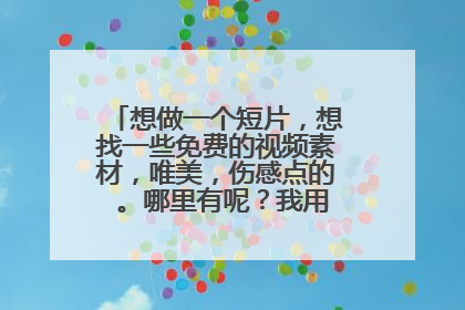 想做一个短片,想找一些免费的视频素材,唯美,伤感点的 。哪里有呢?我用会声会影。
