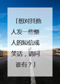 想对其他人发一些整人的短信或笑话，请问谁有？