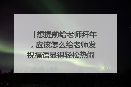 想提前给老师拜年，应该怎么给老师发祝福语显得轻松热闹（60字以内）？