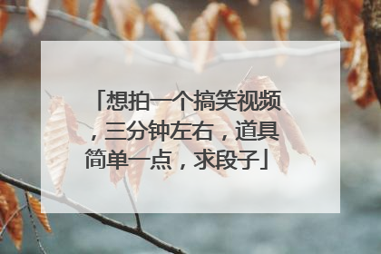 想拍一个搞笑视频，三分钟左右，道具简单一点，求段子