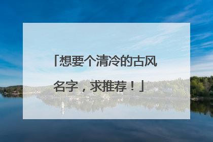 想要个清冷的古风名字，求推荐！