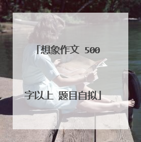 想象作文 500字以上 题目自拟