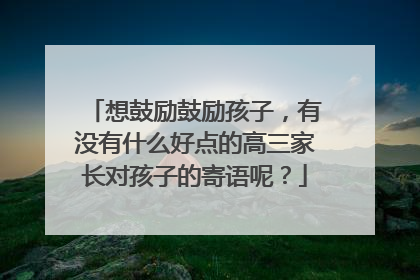 想鼓励鼓励孩子，有没有什么好点的高三家长对孩子的寄语呢？