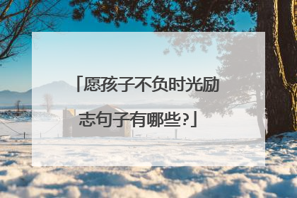 愿孩子不负时光励志句子有哪些?