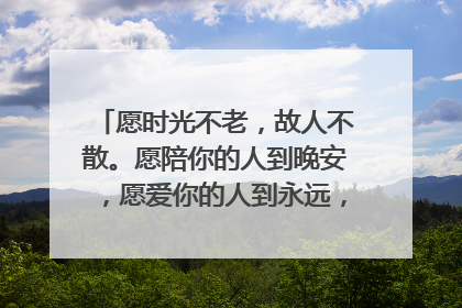 愿时光不老，故人不散。愿陪你的人到晚安，愿爱你的人到永远，这全文是怎么说的