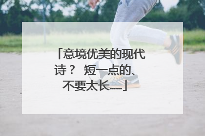 意境优美的现代诗？ 短一点的、不要太长……