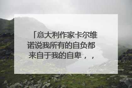 意大利作家卡尔维诺说我所有的自负都来自于我的自卑,,,作文立意