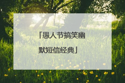 愚人节搞笑幽默短信经典