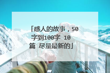 感人的故事,50字到100字 10篇 尽量最新的