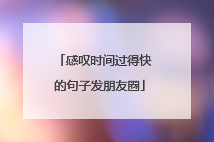 感叹时间过得快的句子发朋友圈