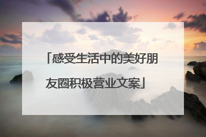 感受生活中的美好朋友圈积极营业文案