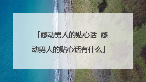 感动男人的贴心话 感动男人的贴心话有什么