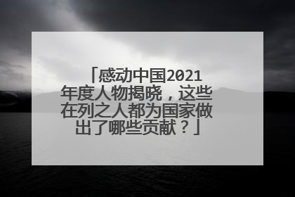 感动中国2021年度人物揭晓，这些在列之人都为国家做出了哪些贡献？